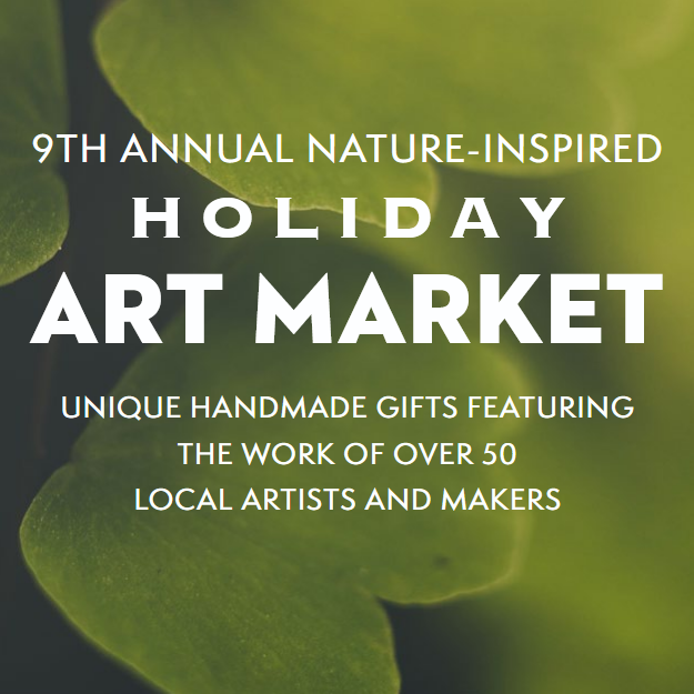 9th Annual Nature-Inspired Holiday Art Market Unique Handmade Gifts featuring the work of over 50 local artists and makers